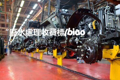 “廢水處理收費標(biāo)準(zhǔn)合理通明，助力綠色環(huán)保事業(yè)蓬勃進展”